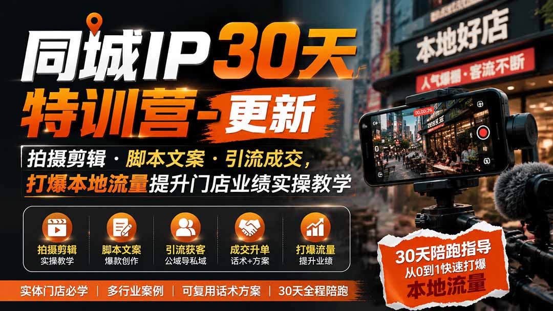 同城IP30天特训营-更新｜拍摄剪辑+脚本文案+引流成交，打爆本地流量提升门店业绩实操教学-孔明聊项目