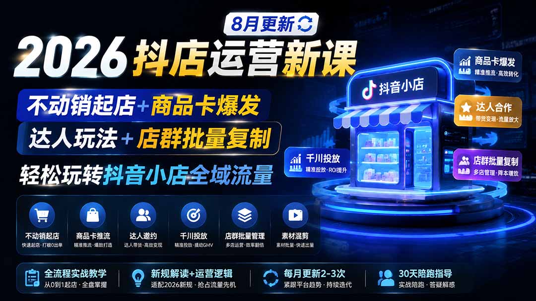 2026抖店运营新课｜8月更新｜不动销起店+商品卡爆发｜达人玩法+店群批量复制｜轻松玩转抖音小店全域流量-孔明聊项目