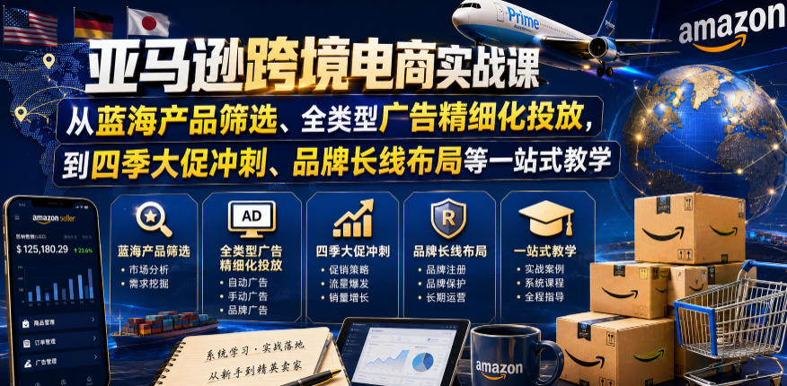 亚马逊跨境电商实战课，从蓝海产品筛选、全类型广告精细化投放，到四季大促冲刺、品牌长线布局等一站式教学(更新8月)-孔明聊项目