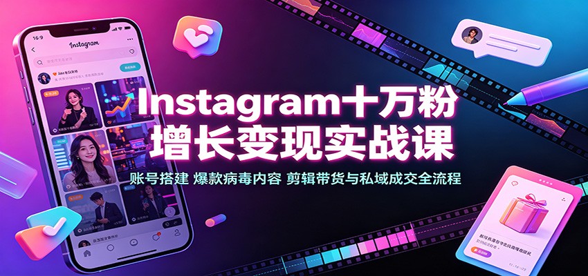 Instagram十万粉增长变现实战课：账号搭建、爆款病毒内容、剪辑带货与私域成交全流程-孔明聊项目