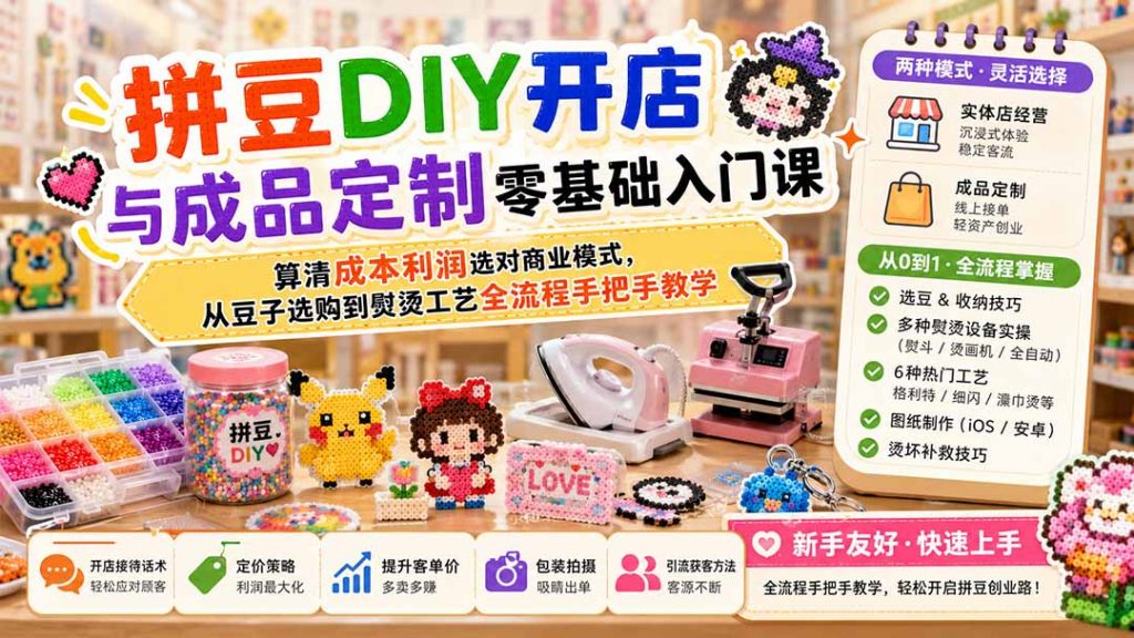 拼豆DIY开店与成品定制零基础入门课；算清成本利润选对商业模式，从豆子选购到熨烫工艺全流程手把手教学-孔明聊项目