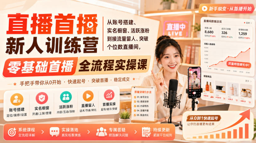 直播首播新人训练营｜从账号搭建、实名橱窗、活跃涨粉到接流量留人、突破个位数直播间，零基础首播全流程实操课-孔明聊项目
