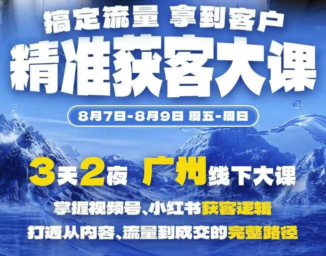 精准获客实战大课，掌握视频号、小红书获客逻辑，打通从内容、流量到成交的完整路径(广州站8.7-9)-孔明聊项目