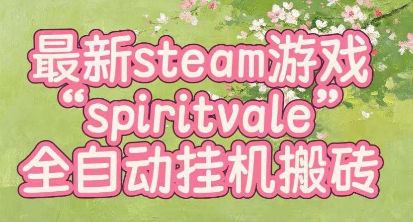 最新steam爆火游戏spiritvale，单窗口日入100+，可矩阵操作，全套保姆级教程【揭秘】-孔明聊项目