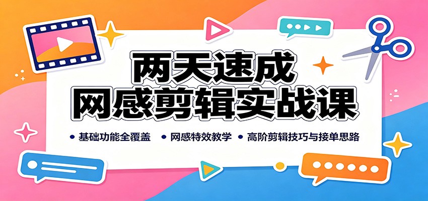 两天速成网感剪辑实战课：基础功能全覆盖，网感特效教学，高阶剪辑技巧与接单思路-孔明聊项目