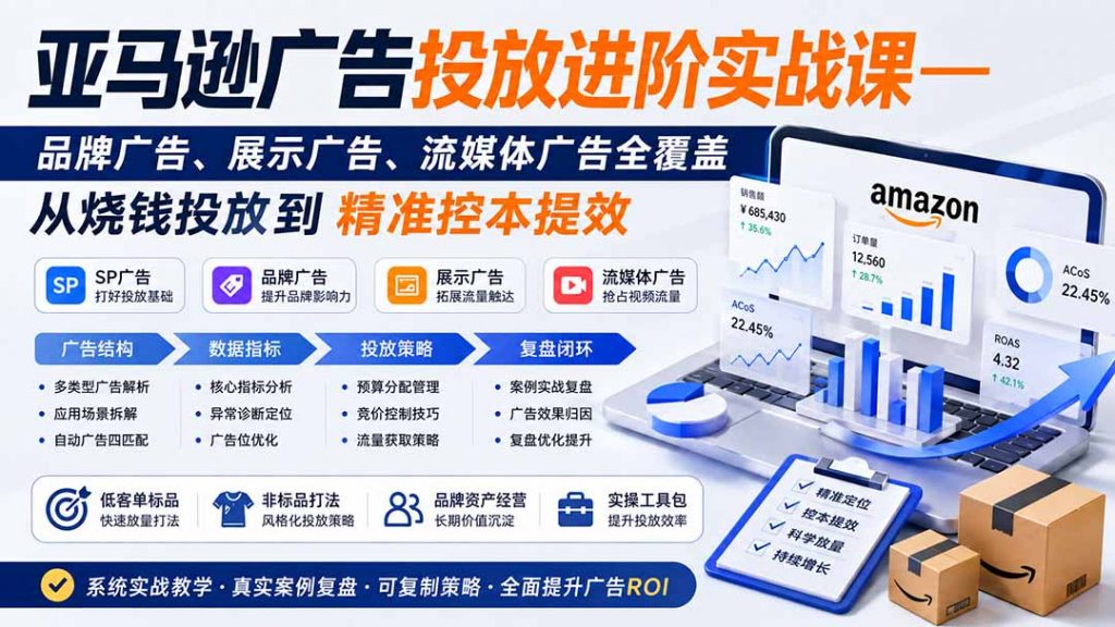 亚马逊广告投放进阶实战课——品牌广告、展示广告、流媒体广告全覆盖，从烧钱投放到精准控本提效-孔明聊项目