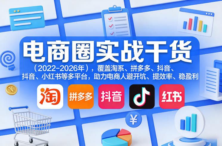 电商圈实战干货(2023-2026年)，覆盖淘系、拼多多、抖音、小红书等多平台，助力电商人避开坑、提效率、稳盈利(更新08月16日)-孔明聊项目