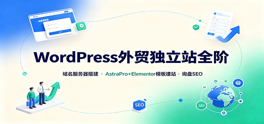 WordPress外贸独立站全阶：域名服务器搭建，AstraPro+Elementor模板建站与询盘询盘SEO-孔明聊项目