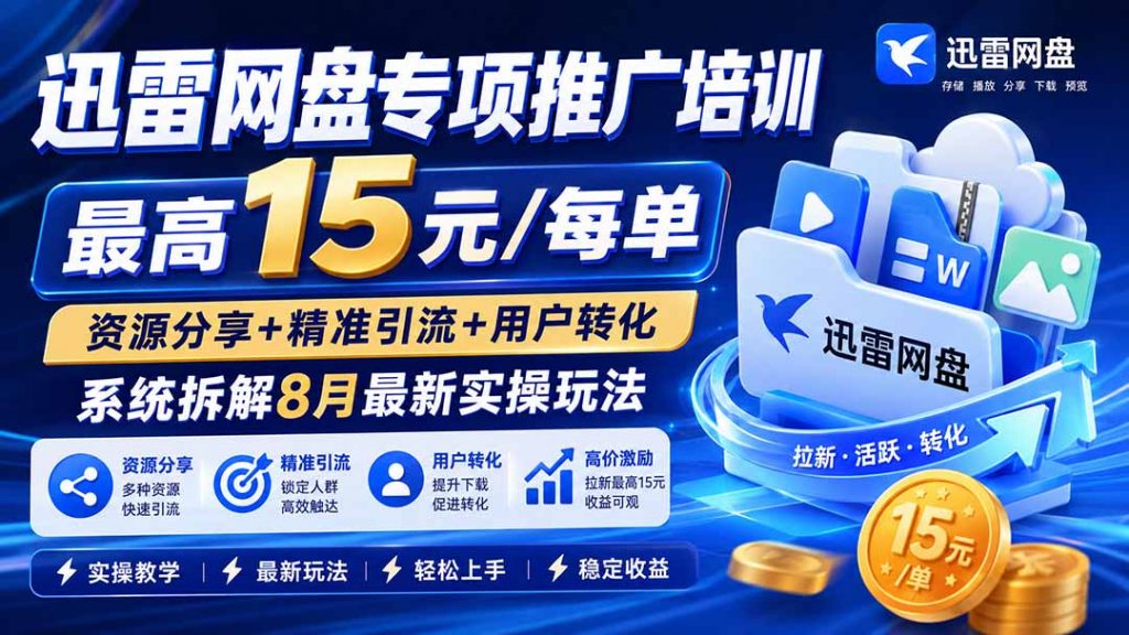 迅雷网盘专项推广培训-更新8月——最高15元/每单，资源分享+精准引流+用户转化，系统拆解最新实操玩法-孔明聊项目