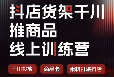 抖店货架千川推商品线上训练营(更新8月)-孔明聊项目