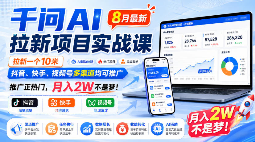 千问AI拉新项目实战课8月最新，拉新一个10米，抖音、快手、视频号多渠道均可推广，推广正热门，月入2W不是梦!-孔明聊项目
