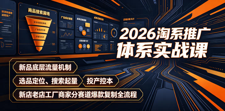 2026淘系推广体系实战课｜新品底层流量机制、选品定位、搜索起量、投产控本、新店老店工厂商家分赛道爆款复制全流程(更新)-孔明聊项目