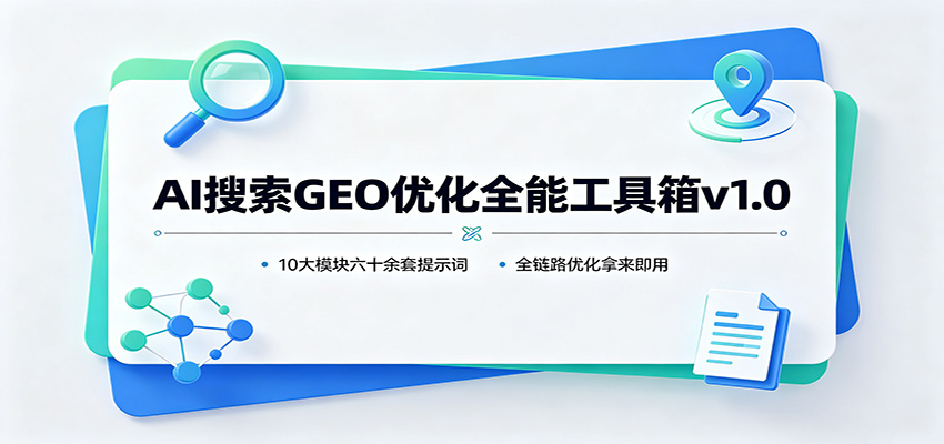 AI搜索GEO优化全能工具箱v1.0：10大模块六十余套提示词，全链路优化拿来即用-孔明聊项目