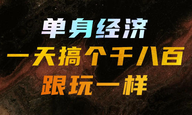 单身经济，拿出执行力一天搞个千八百跟玩一样，普通人随时入局，且长期可做【揭秘】-孔明聊项目