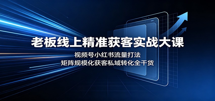 老板线上精准获客实战大课：视频号小红书流量打法，矩阵规模化获客私域转化全干货-孔明聊项目