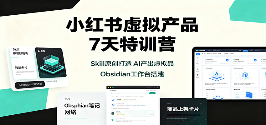 小红书虚拟产品7天特训营：Skill原创打造，AI产出虚拟品，Obsidian工作台搭建-孔明聊项目