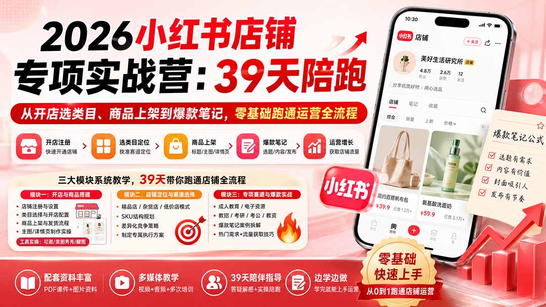 2026小红书店铺专项实战营：39天陪跑从开店选类目、商品上架到爆款笔记，零基础跑通运营全流程-孔明聊项目