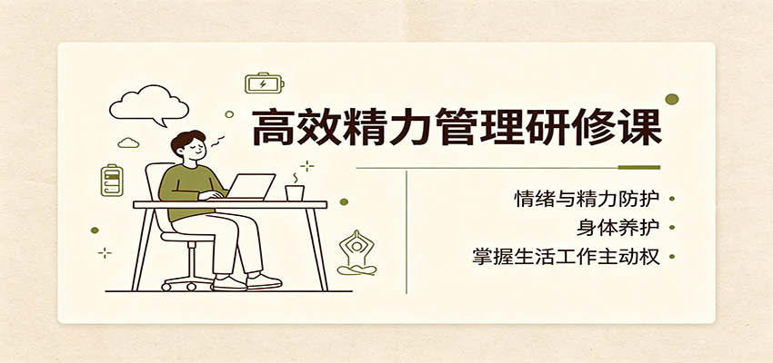 高效精力管理研修课：情绪与精力防护，身体养护，掌握生活工作主动权-孔明聊项目