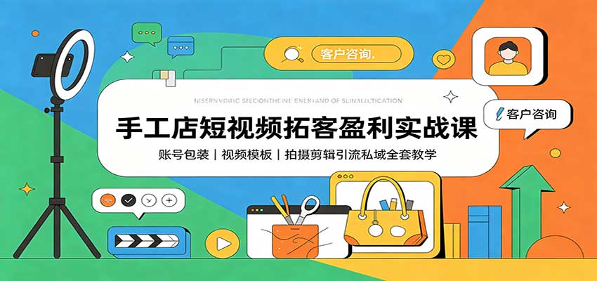 手工店短视频拓客盈利实战课：账号包装，视频模板，拍摄剪辑引流私域全套教学-孔明聊项目