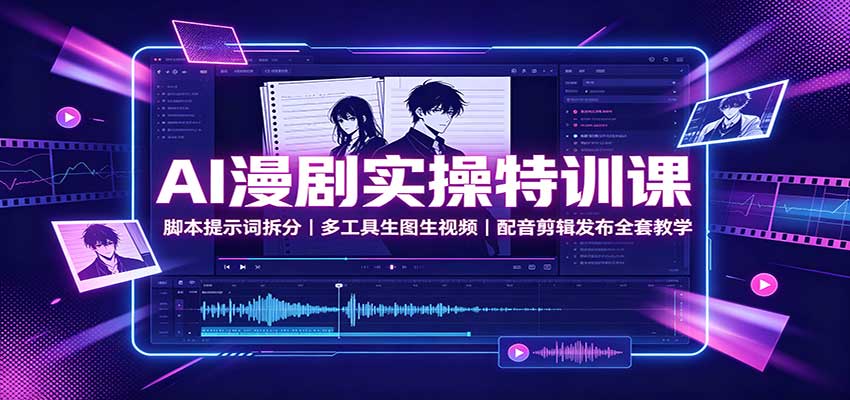 AI漫剧实操特训课：脚本提示词拆分，多工具生图生视频，配音剪辑发布全套教学-孔明聊项目