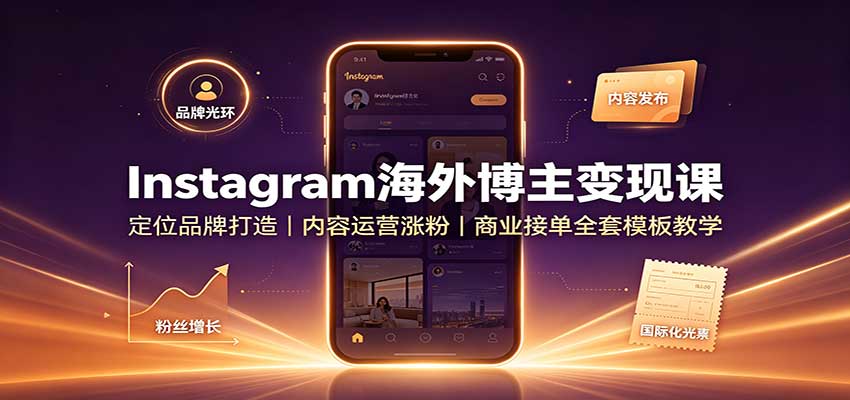 Instagram海外博主变现课：定位品牌打造，内容运营涨粉，商业接单全套模板教学-孔明聊项目