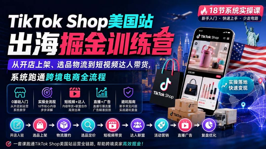 TikTok Shop美国站出海掘金训练营：从开店上架、选品物流到短视频达人带货，系统跑通跨境电商全流程-孔明聊项目
