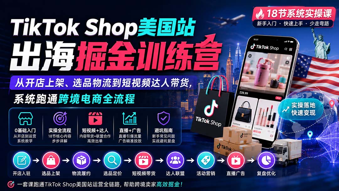 TikTok Shop美国站出海掘金训练营：从开店上架、选品物流到短视频达人带货，系统跑通跨境电商全流程-孔明聊项目