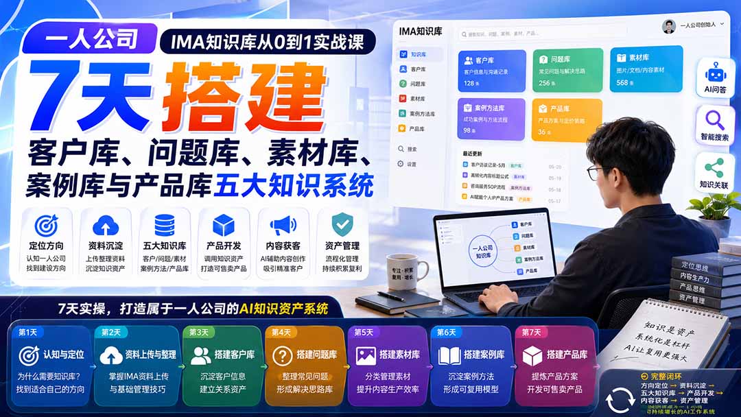 一人公司IMA知识库从0到1实战课：7天搭建客户库、问题库、素材库、案例库与产品库五大知识系统-孔明聊项目