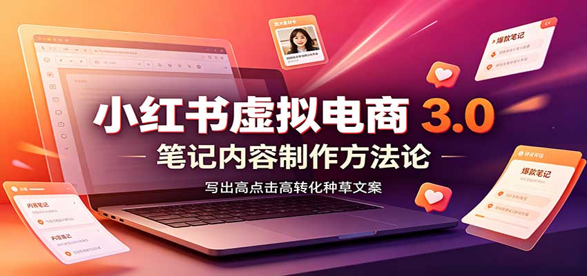 小红书虚拟电商3.0：账号搭建选品开店，笔记内容制作，矩阵投放教学-孔明聊项目