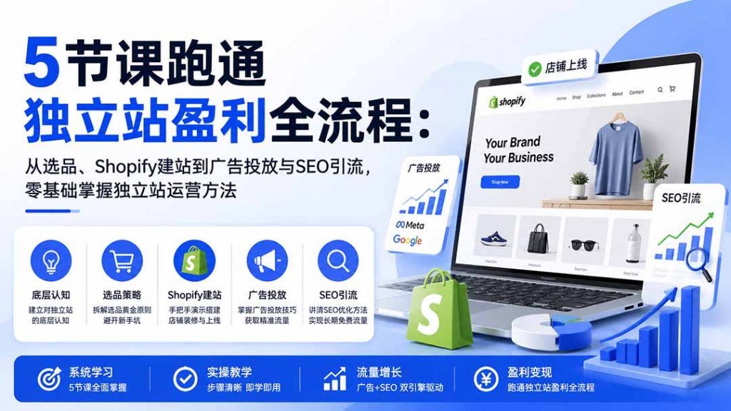 5节课跑通独立站盈利全流程：从选品、Shopify建站到广告投放与SEO引流，零基础掌握独立站运营方法-孔明聊项目