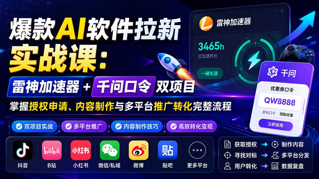 爆款AI软件拉新实战课：雷神加速器+千问口令双项目，掌握授权申请、内容制作与多平台推广转化完整流程-孔明聊项目