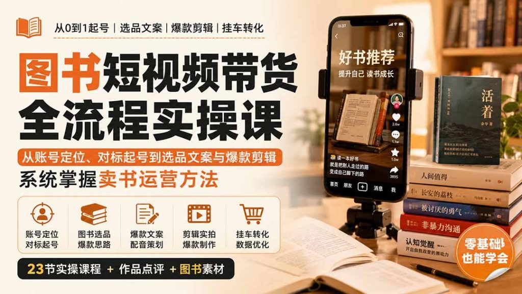 图书短视频带货全流程实操课：从账号定位、对标起号到选品文案与爆款剪辑，系统掌握卖书运营方法-孔明聊项目
