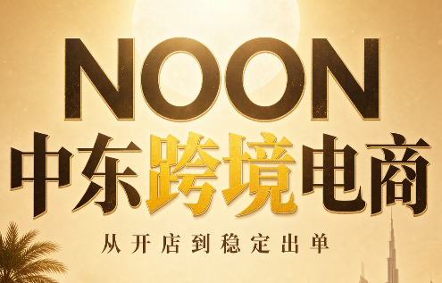 NOON中东跨境电商：从开店到稳定出单(更新2026)-孔明聊项目