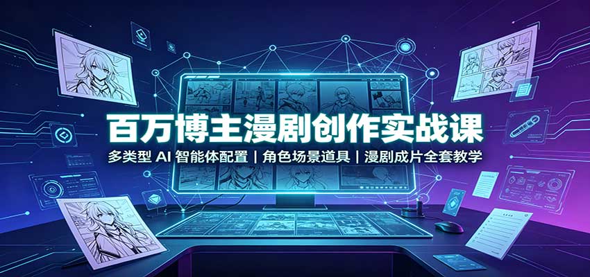 百万博主漫剧创作实战课：多类型AI智能体配置，角色场景道具，漫剧成片全套教学-孔明聊项目