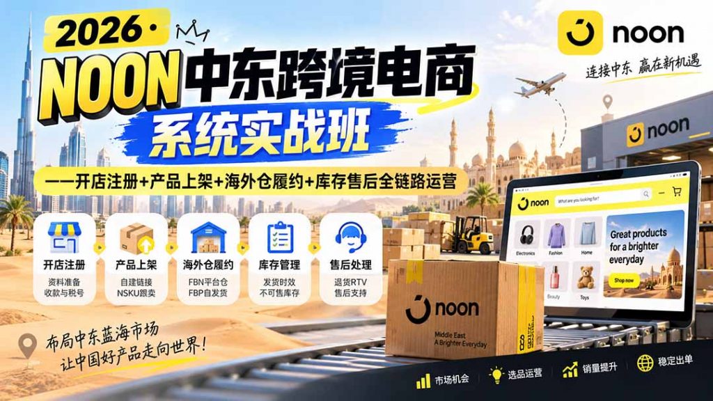 2026·NOON中东跨境电商系统实战班——开店注册+产品上架+海外仓履约+库存售后全链路运营-孔明聊项目