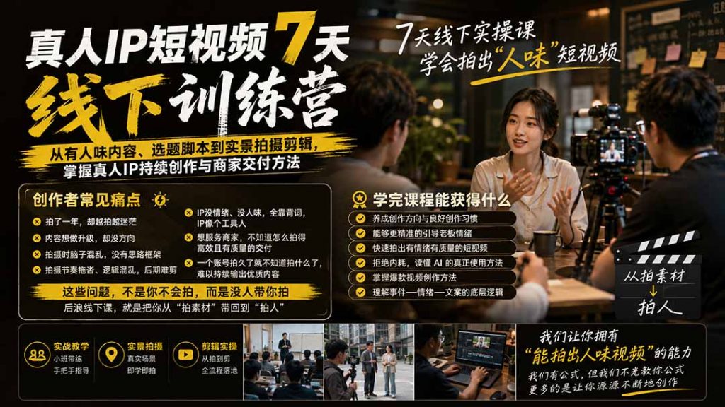真人IP短视频7天训练营-更新：从有人味内容、选题脚本到实景拍摄剪辑，掌握真人IP持续创作与商家交付方法-孔明聊项目