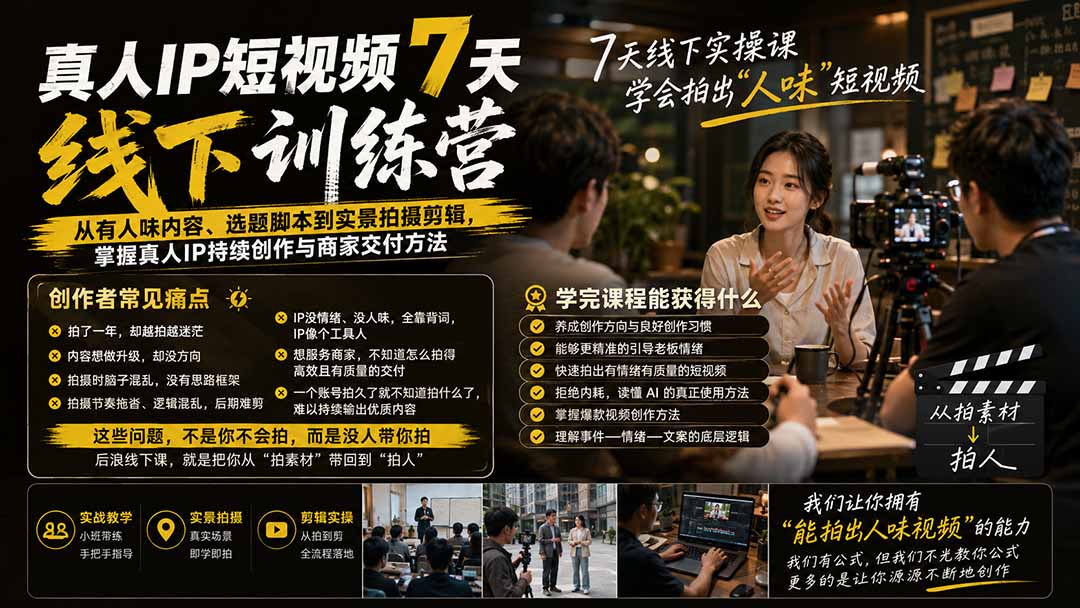 真人IP短视频7天训练营-更新：从有人味内容、选题脚本到实景拍摄剪辑，掌握真人IP持续创作与商家交付方法-孔明聊项目