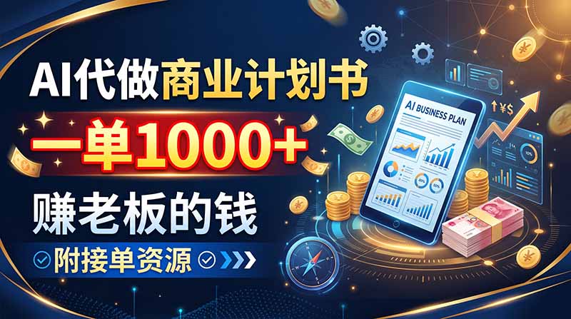 AI代做商业计划书，一单1000+，赚老板的钱，附接单资源-孔明聊项目