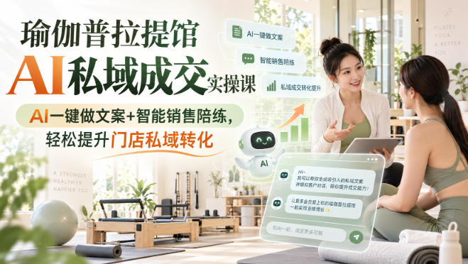瑜伽普拉提馆AI私域成交实操课｜AI一键做文案+智能销售陪练，轻松提升门店私域转化-孔明聊项目