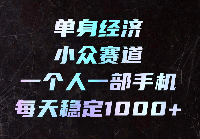 单身经济小众赛道，一个人一部手机，每天稳定1000+，长期可持续的赛道【揭秘】-孔明聊项目