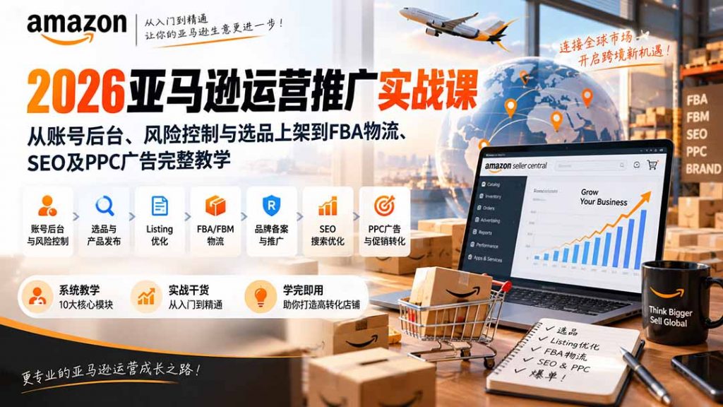 2026亚马逊运营推广实战课：从账号后台、风险控制与选品上架到FBA物流、SEO及PPC广告完整教学-孔明聊项目