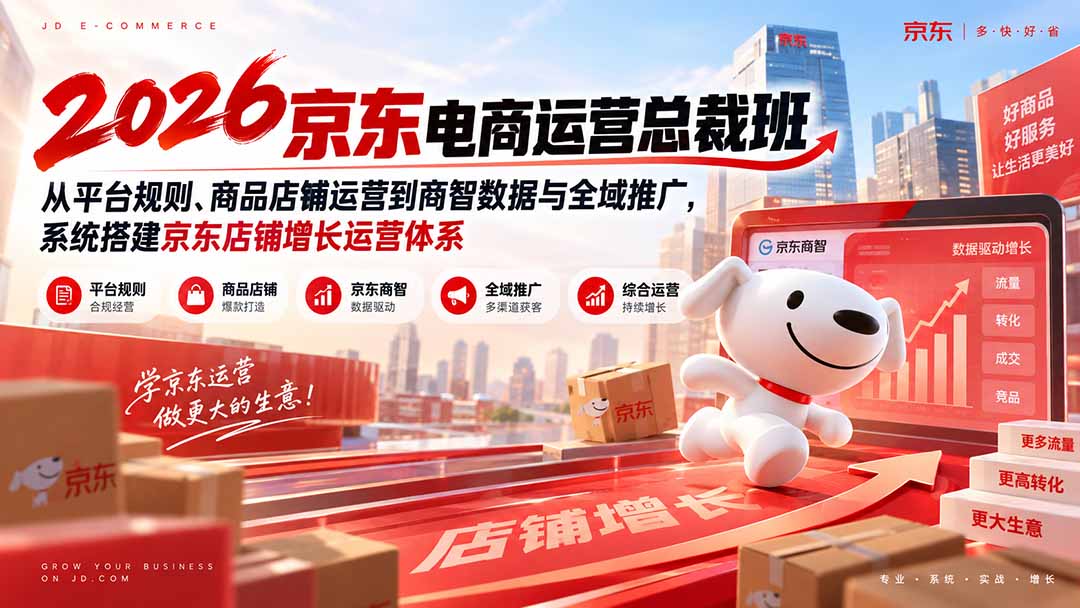 2026京东电商运营总裁班：从平台规则、商品店铺运营到商智数据与全域推广，系统搭建京东店铺增长运营体系-孔明聊项目
