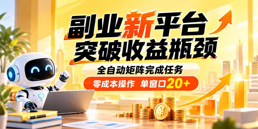 副业新平台，突破收益瓶颈 全自动矩阵完成任务 零成本操作，单窗口20+-孔明聊项目