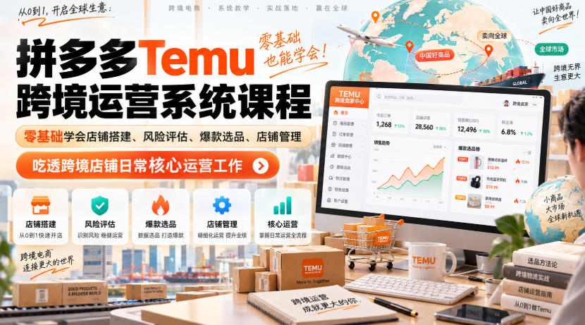 Temu跨境拼多多运营系统课程，零基础学会店铺搭建、风险评估、爆款选品、店铺管理，吃透跨境店铺日常核心运营工作-孔明聊项目