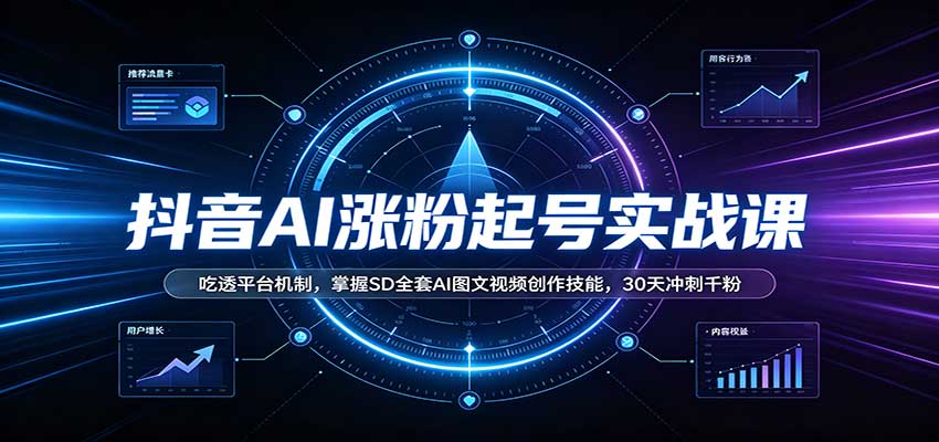 抖音AI涨粉起号实战课：吃透平台机制，掌握SD全套AI图文视频创作技能，30天冲刺千粉-孔明聊项目