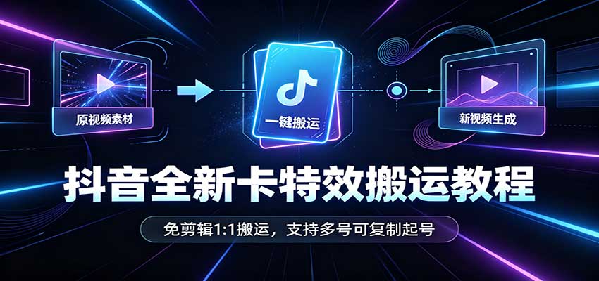 抖音全新卡特效搬运教程：免剪辑1:1搬运，支持多号可复制起号-孔明聊项目