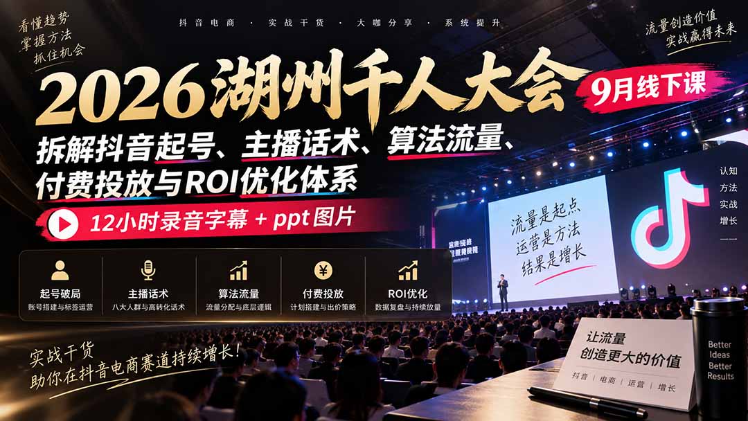2026湖州千人大会9月线下课：拆解抖音起号、主播话术、算法流量、付费投放与ROI优化体系，12小时录音字幕+ppt图片-孔明聊项目