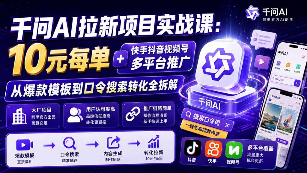 千问AI拉新项目实战课-更新0918：10元每单+快手抖音视频号多平台推广，从爆款模板到口令搜索转化全拆解-孔明聊项目