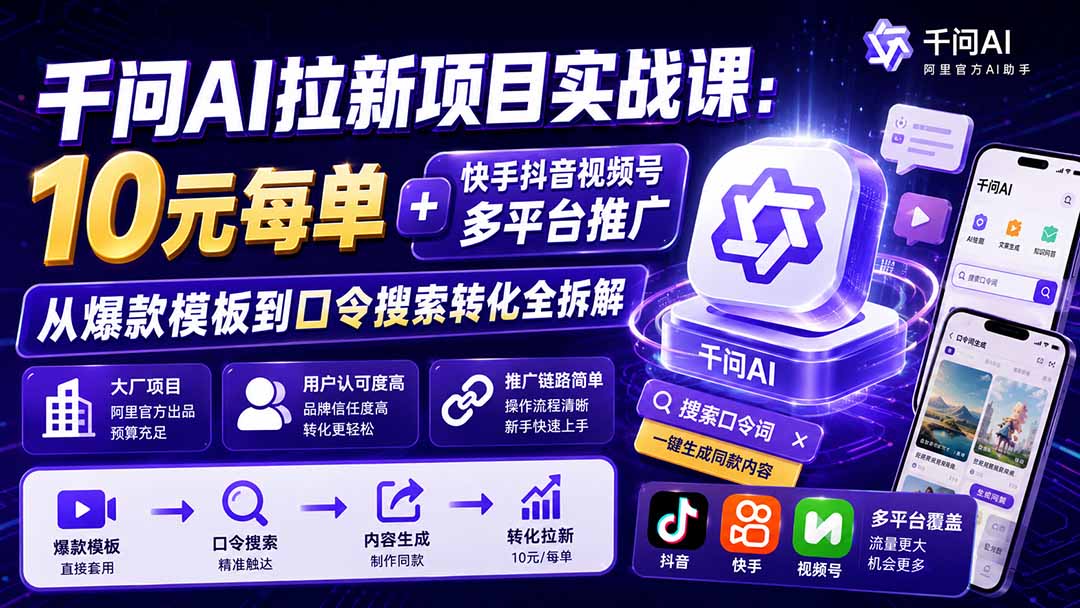 千问AI拉新项目实战课-更新0918：10元每单+快手抖音视频号多平台推广，从爆款模板到口令搜索转化全拆解-孔明聊项目