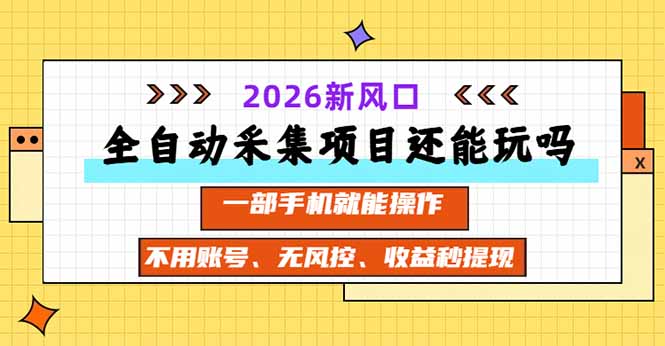 全自动采集项目还能玩吗?2026实测新风口 一部手机就能操作-孔明聊项目